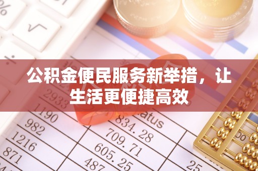 顺平公积金便民服务新举措，让生活更便捷高效