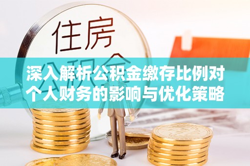 顺平深入解析公积金缴存比例对个人财务的影响与优化策略