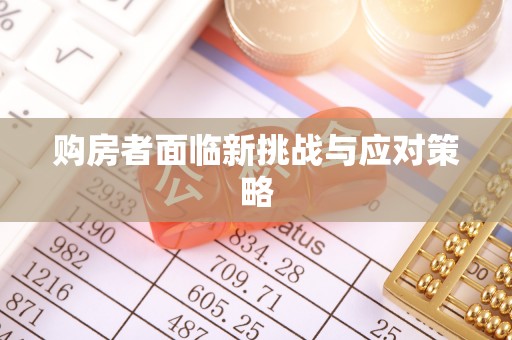 顺平购房者面临新挑战与应对策略