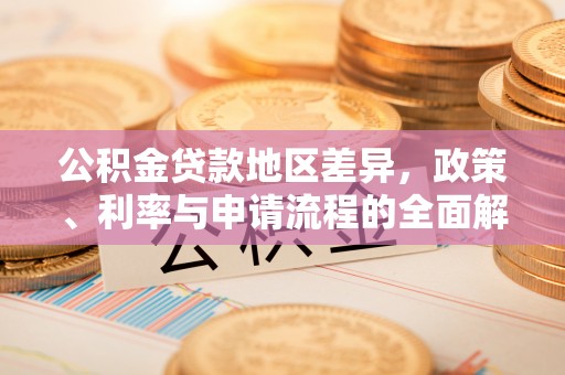 顺平公积金贷款地区差异，政策、利率与申请流程的全面解析
