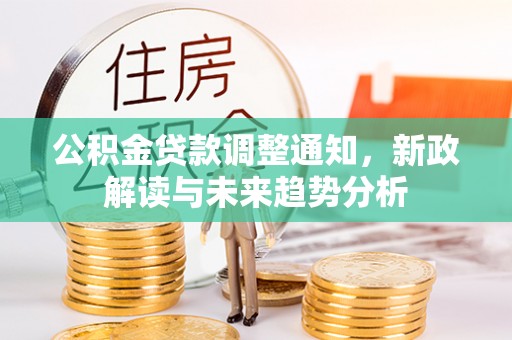 顺平公积金贷款调整通知，新政解读与未来趋势分析