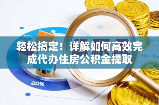 顺平轻松搞定！详解如何高效完成代办住房公积金提取