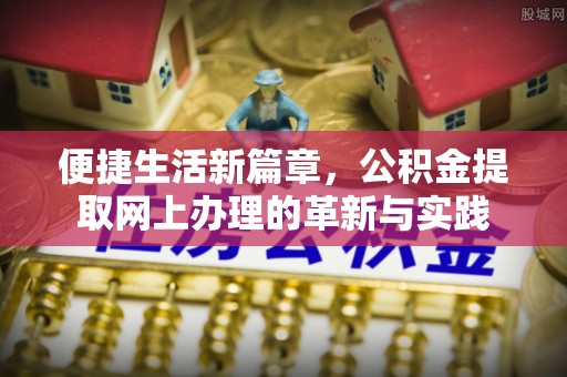 顺平便捷生活新篇章，公积金提取网上办理的革新与实践