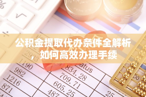 顺平公积金提取代办条件全解析，如何高效办理手续