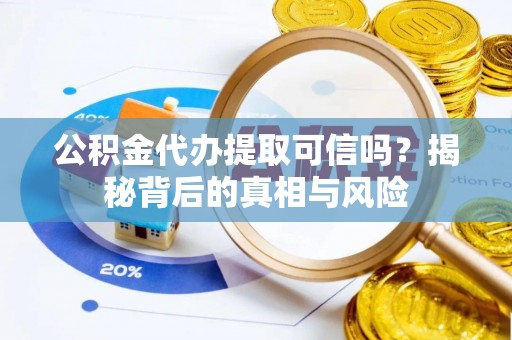 顺平公积金代办提取可信吗？揭秘背后的真相与风险