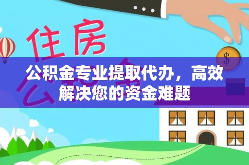 顺平公积金专业提取代办，高效解决您的资金难题