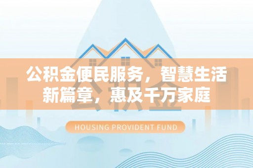 顺平公积金便民服务，智慧生活新篇章，惠及千万家庭