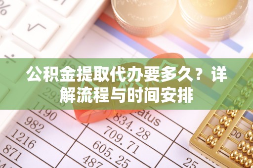 顺平公积金提取代办要多久？详解流程与时间安排