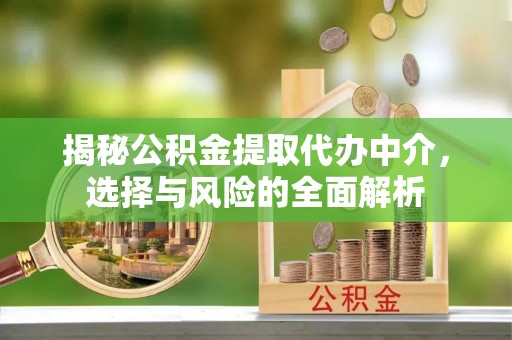 顺平揭秘公积金提取代办中介，选择与风险的全面解析