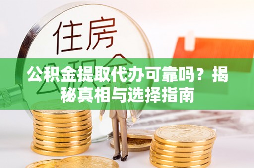 顺平公积金提取代办可靠吗？揭秘真相与选择指南