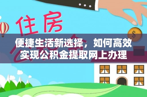 顺平便捷生活新选择，如何高效实现公积金提取网上办理