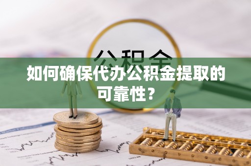 顺平如何确保代办公积金提取的可靠性？