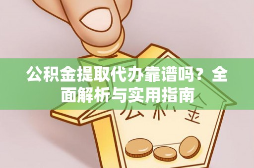 顺平公积金提取代办靠谱吗？全面解析与实用指南