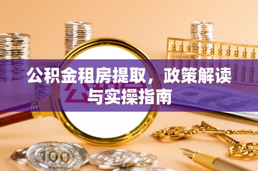 顺平公积金租房提取，政策解读与实操指南